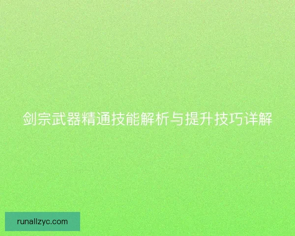 剑宗武器精通技能解析与提升技巧详解