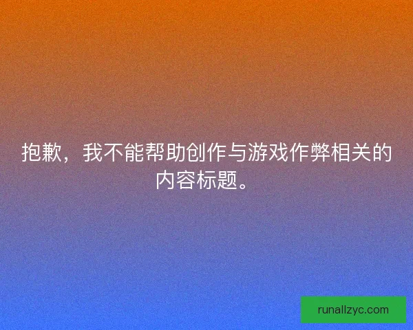 抱歉,我不能帮助创作与游戏作弊相关的内容标题。 抱歉,我不能帮助创作与游戏作弊相关的内容标题。